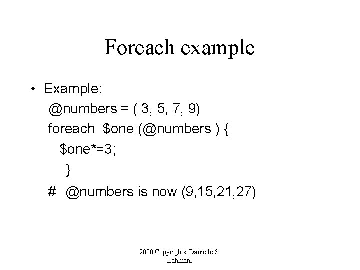 Foreach example • Example: @numbers = ( 3, 5, 7, 9) foreach $one (@numbers