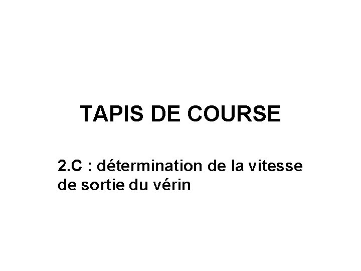 TAPIS DE COURSE 2. C : détermination de la vitesse de sortie du vérin TAPIS DE COURSE 2. C : détermination de la vitesse de sortie du vérin
