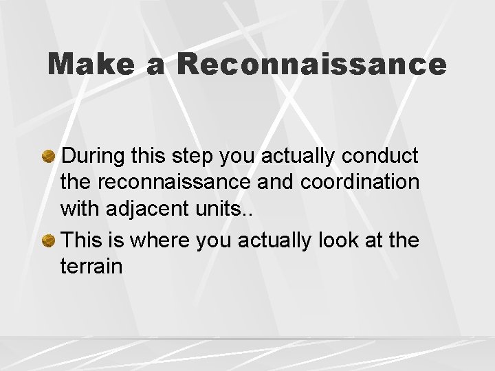 Make a Reconnaissance During this step you actually conduct the reconnaissance and coordination with