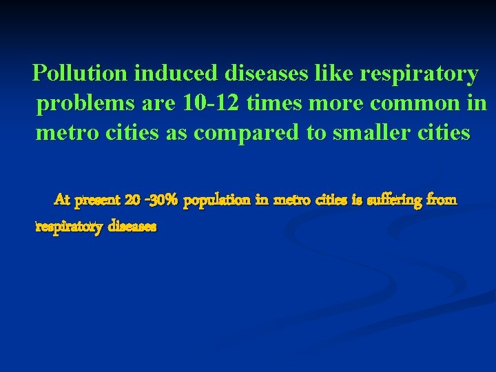 Pollution induced diseases like respiratory problems are 10 -12 times more common in metro