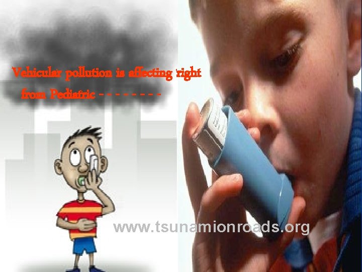 Vehicular pollution is affecting right from Pediatric - - - - www. tsunamionroads. org