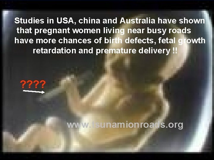 Studies in USA, china and Australia have shown that pregnant women living near busy Studies in USA, china and Australia have shown that pregnant women living near busy