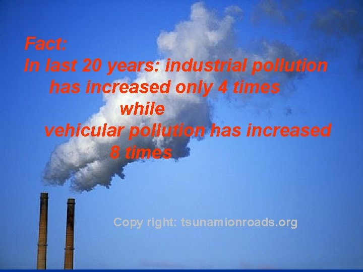 Fact: In last 20 years: industrial pollution has increased only 4 times while vehicular