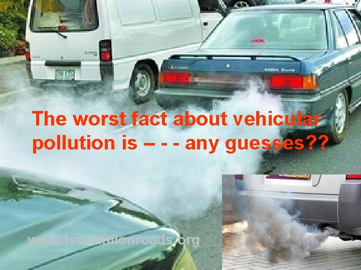 The worst fact about vehicular pollution is – - - any guesses? ? www.