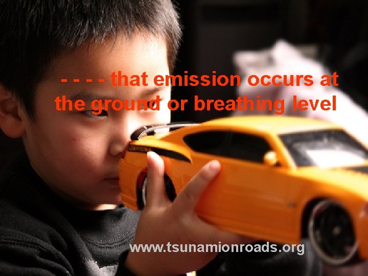 - - that emission occurs at the ground or breathing level www. tsunamionroads. org