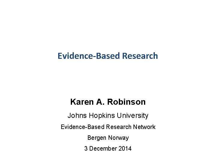 Evidence-Based Research Karen A. Robinson Johns Hopkins University Evidence-Based Research Network Bergen Norway 3