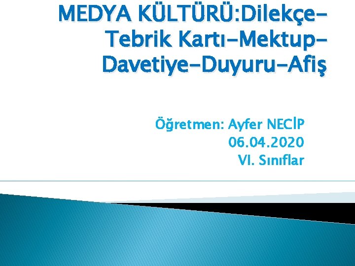 MEDYA KÜLTÜRÜ: Dilekçe. Tebrik Kartı-Mektup. Davetiye-Duyuru-Afiş Öğretmen: Ayfer NECİP 06. 04. 2020 VI. Sınıflar