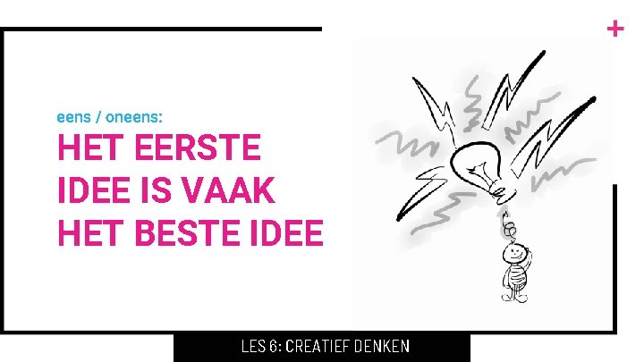 eens / oneens: HET EERSTE IDEE IS VAAK HET BESTE IDEE LES 6: CREATIEF