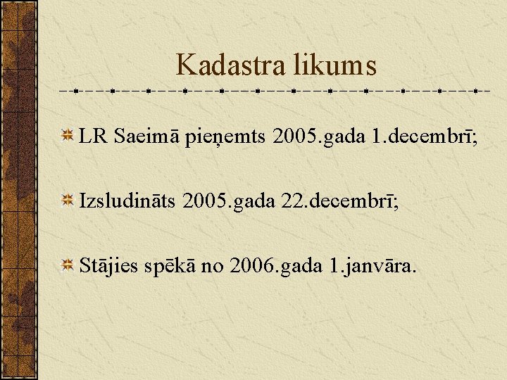 Kadastra likums LR Saeimā pieņemts 2005. gada 1. decembrī; Izsludināts 2005. gada 22. decembrī;