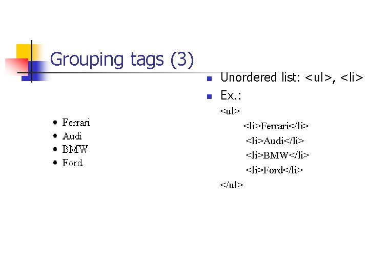 Grouping tags (3) n n Unordered list: <ul>, <li> Ex. : <ul> <li>Ferrari</li> <li>Audi</li>