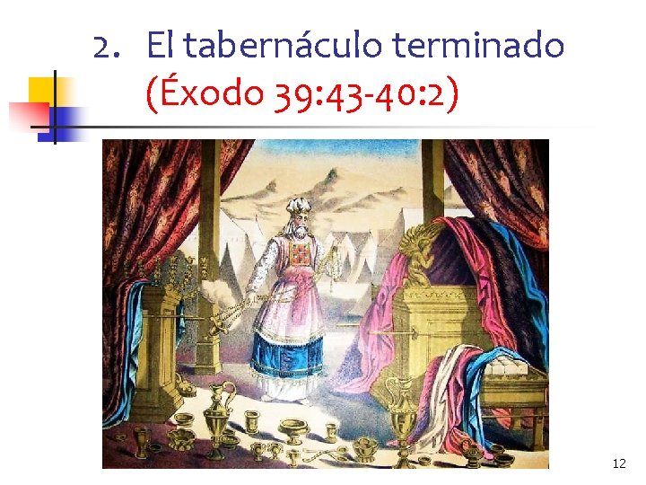 2. El tabernáculo terminado (Éxodo 39: 43 -40: 2) 12 