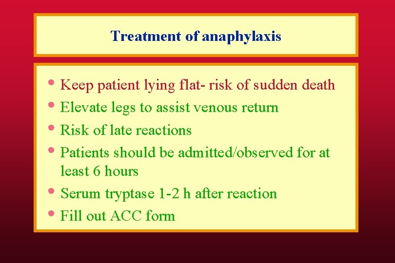 Treatment of anaphylaxis • Keep patient lying flat- risk of sudden death • Elevate