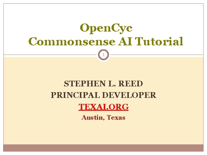 Open. Cyc Commonsense AI Tutorial 1 STEPHEN L. REED PRINCIPAL DEVELOPER TEXAI. ORG Austin, Open. Cyc Commonsense AI Tutorial 1 STEPHEN L. REED PRINCIPAL DEVELOPER TEXAI. ORG Austin,