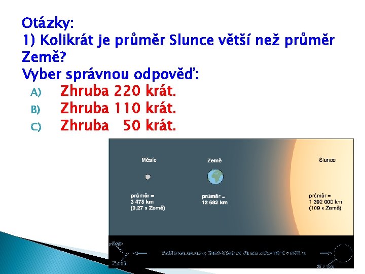 Otázky: 1) Kolikrát je průměr Slunce větší než průměr Země? Vyber správnou odpověď: A)