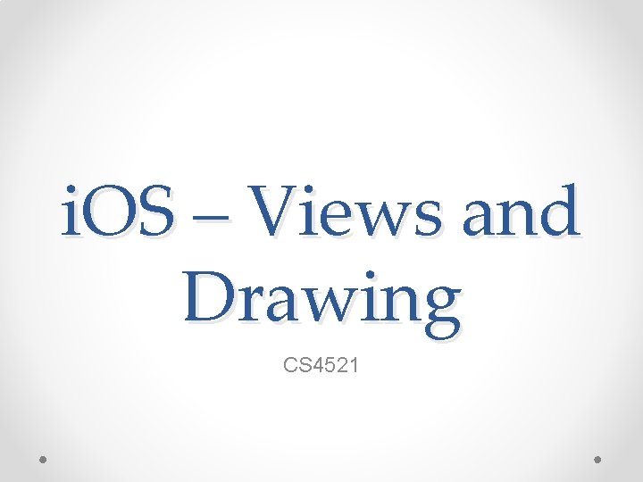 i. OS – Views and Drawing CS 4521 