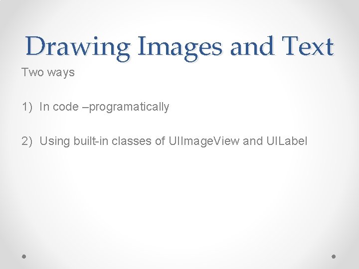 Drawing Images and Text Two ways 1) In code –programatically 2) Using built-in classes