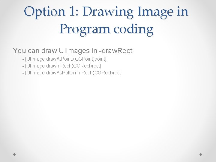 Option 1: Drawing Image in Program coding You can draw UIImages in -draw. Rect: