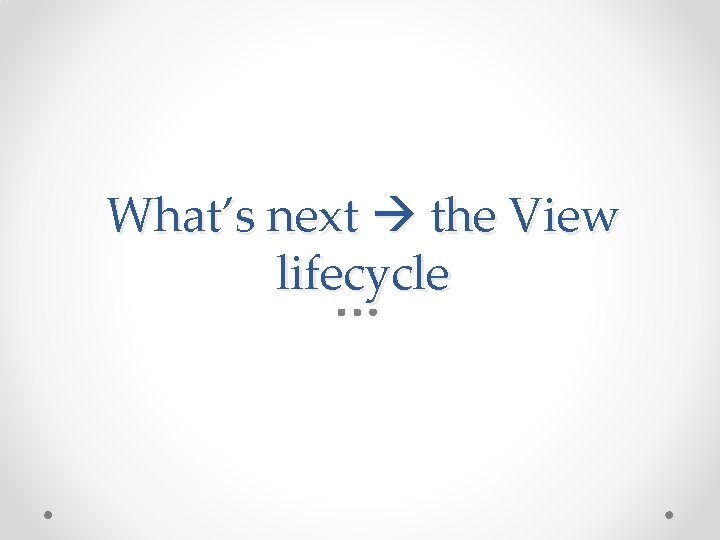 What’s next the View lifecycle 