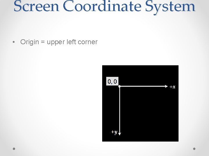 Screen Coordinate System • Origin = upper left corner 