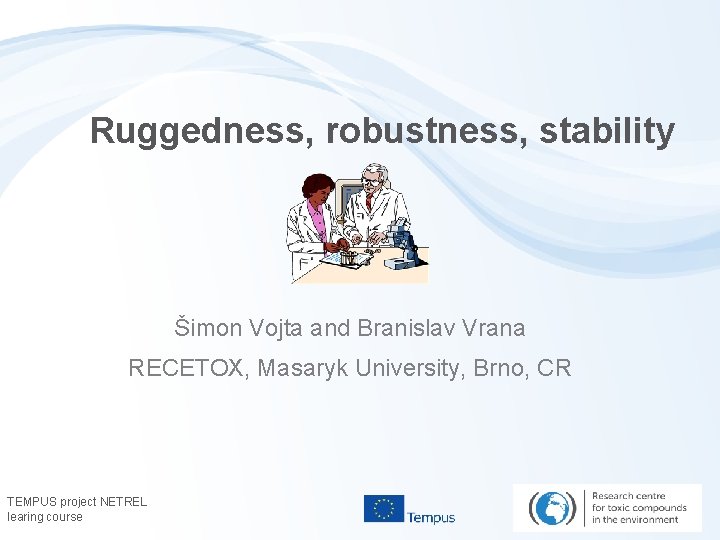 Ruggedness, robustness, stability Šimon Vojta and Branislav Vrana RECETOX, Masaryk University, Brno, CR TEMPUS