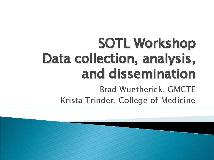 SOTL Workshop Data collection, analysis, and dissemination Brad Wuetherick, GMCTE Krista Trinder, College of