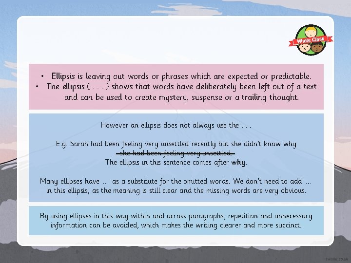 • Ellipsis is leaving out words or phrases which are expected or predictable. • Ellipsis is leaving out words or phrases which are expected or predictable.