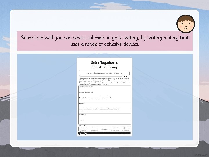 Show well you can create cohesion in your writing, by writing a story that Show well you can create cohesion in your writing, by writing a story that