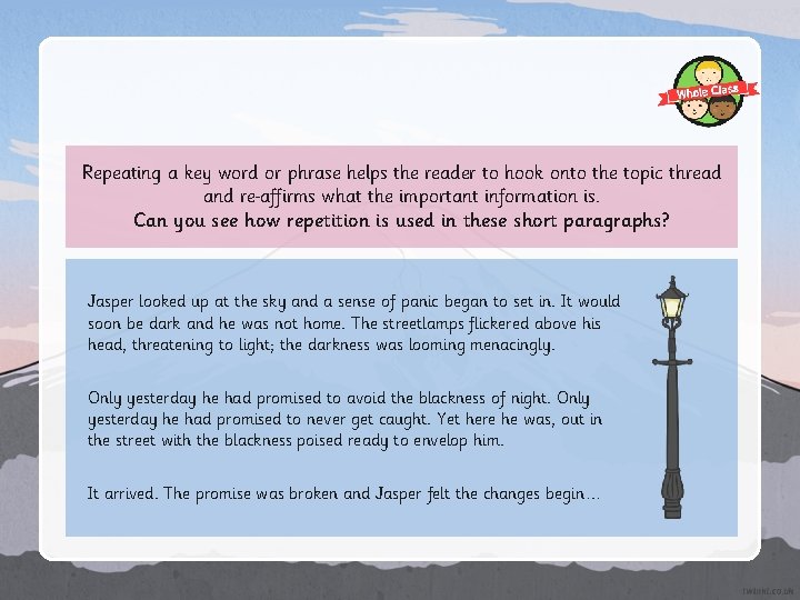 Repeating a key word or phrase helps the reader to hook onto the topic Repeating a key word or phrase helps the reader to hook onto the topic