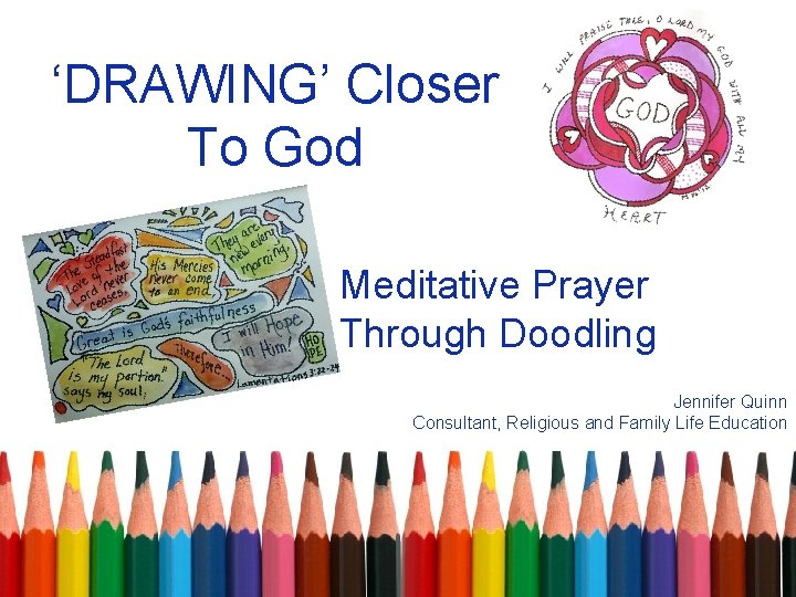 ‘DRAWING’ Closer To God Meditative Prayer Through Doodling Jennifer Quinn Consultant, Religious and Family