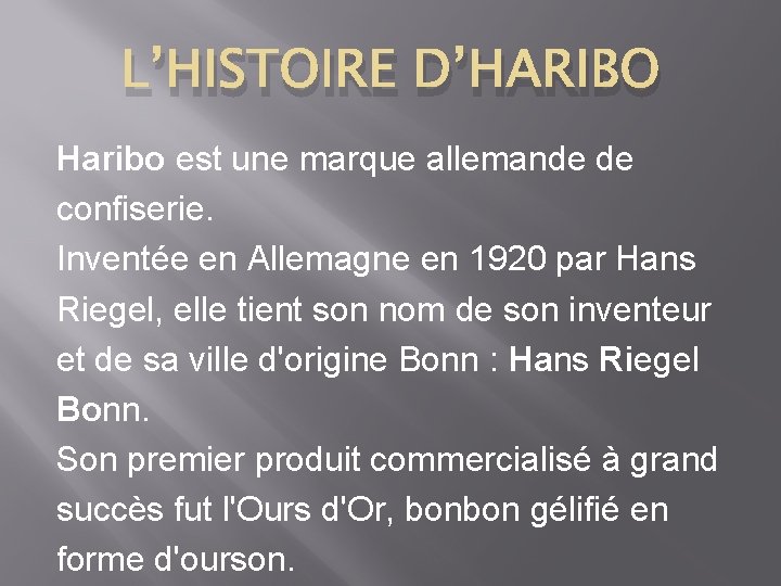 L’HISTOIRE D’HARIBO Haribo est une marque allemande de confiserie. Inventée en Allemagne en 1920