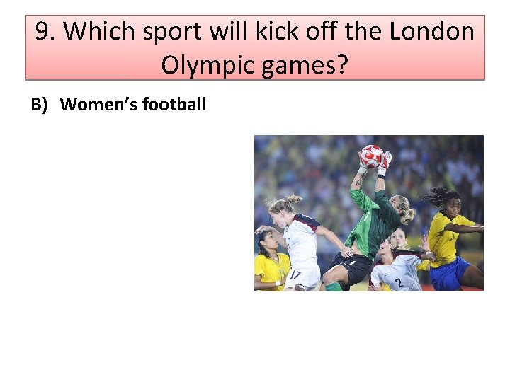 9. Which sport will kick off the London Olympic games? B) Women’s football 