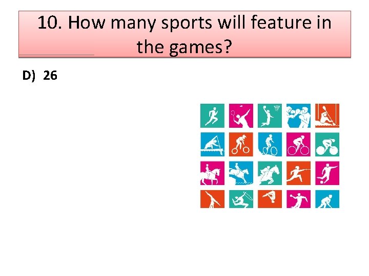 10. How many sports will feature in the games? D) 26 