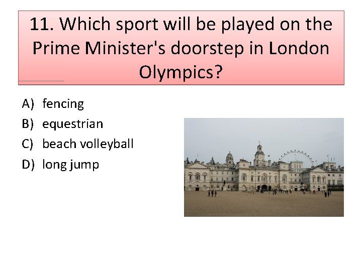 11. Which sport will be played on the Prime Minister's doorstep in London Olympics?