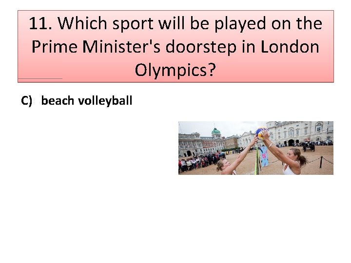 11. Which sport will be played on the Prime Minister's doorstep in London Olympics?