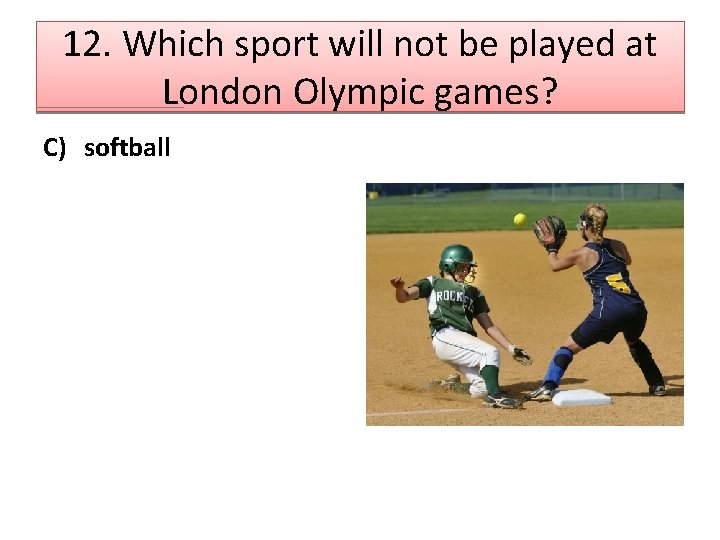 12. Which sport will not be played at London Olympic games? C) softball 