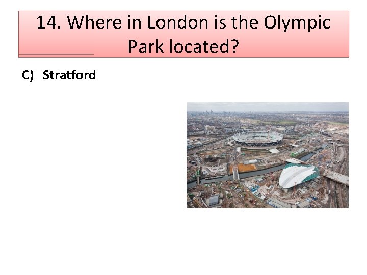 14. Where in London is the Olympic Park located? C) Stratford 