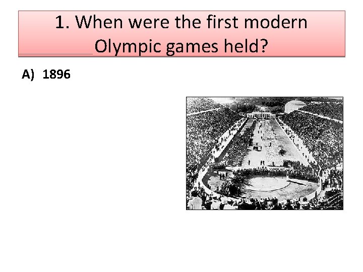 1. When were the first modern Olympic games held? A) 1896 