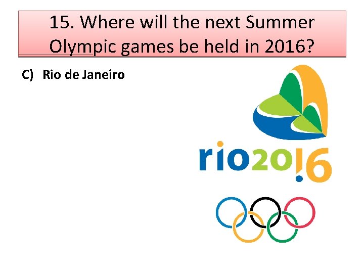 15. Where will the next Summer Olympic games be held in 2016? C) Rio