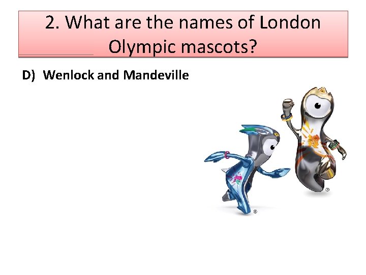 2. What are the names of London Olympic mascots? D) Wenlock and Mandeville 