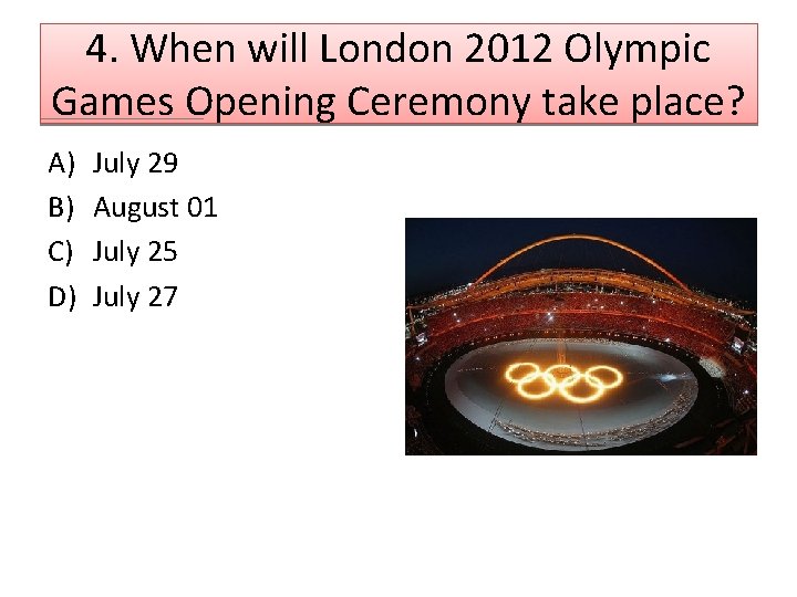 4. When will London 2012 Olympic Games Opening Ceremony take place? A) B) C)