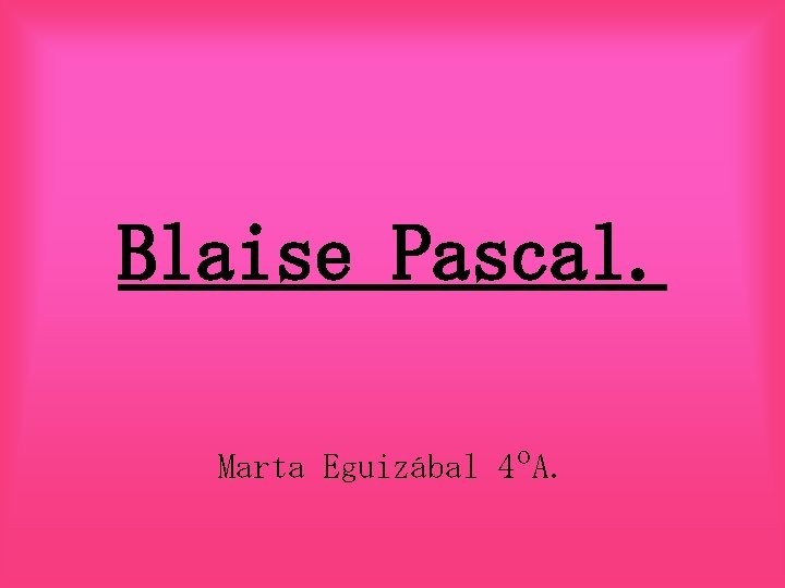 Blaise Pascal. Marta Eguizábal 4ºA. 