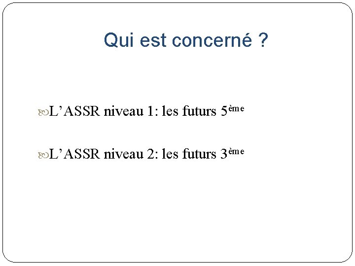 Qui est concerné ? L’ASSR niveau 1: les futurs 5ème L’ASSR niveau 2: les