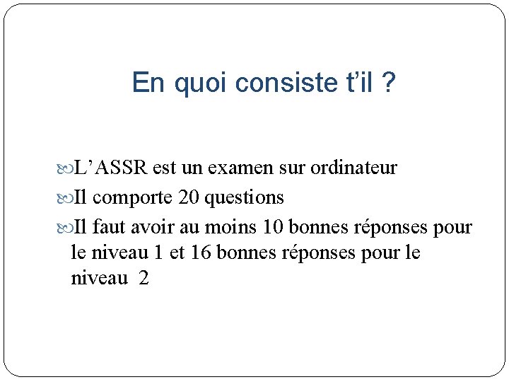 En quoi consiste t’il ? L’ASSR est un examen sur ordinateur Il comporte 20