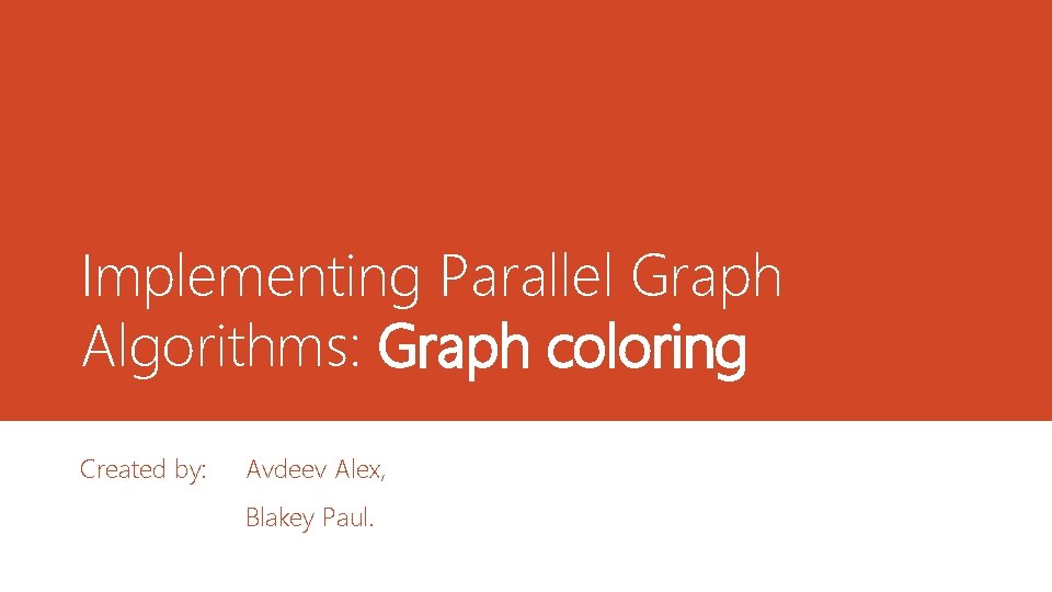 Implementing Parallel Graph Algorithms: Graph coloring Created by: Avdeev Alex, Blakey Paul. 