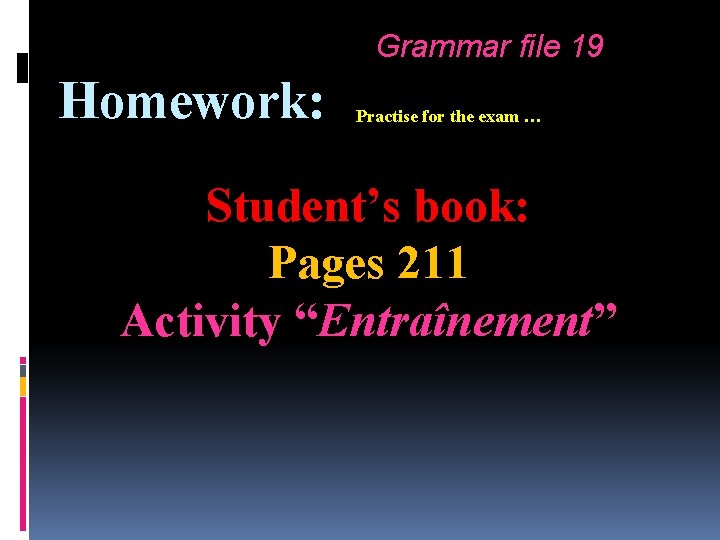 Grammar file 19 Homework: Practise for the exam … Student’s book: Pages 211 Activity Grammar file 19 Homework: Practise for the exam … Student’s book: Pages 211 Activity