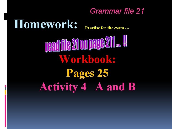 Grammar file 21 Homework: Practise for the exam … Workbook: Pages 25 Activity 4 Grammar file 21 Homework: Practise for the exam … Workbook: Pages 25 Activity 4