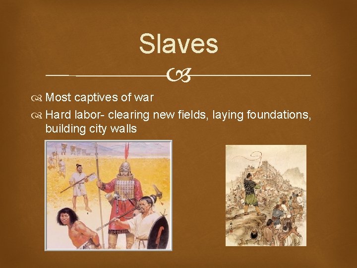 Slaves Most captives of war Hard labor- clearing new fields, laying foundations, building city Slaves Most captives of war Hard labor- clearing new fields, laying foundations, building city
