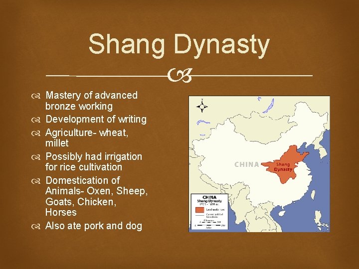 Shang Dynasty Mastery of advanced bronze working Development of writing Agriculture- wheat, millet Possibly Shang Dynasty Mastery of advanced bronze working Development of writing Agriculture- wheat, millet Possibly