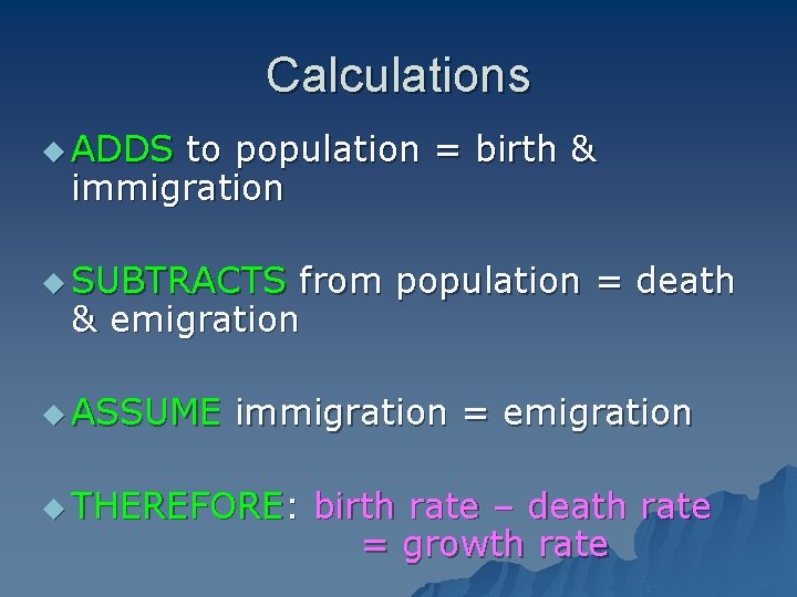 Calculations u ADDS to population = birth & immigration u SUBTRACTS from population =