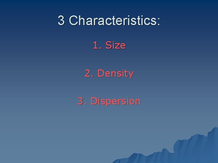 3 Characteristics: 1. Size 2. Density 3. Dispersion 